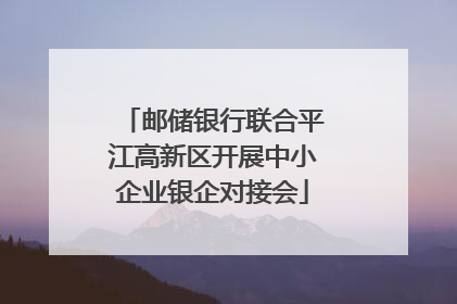 邮储银行联合平江高新区开展中小企业银企对接会