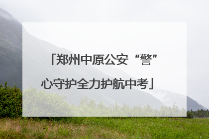 郑州中原公安“警”心守护全力护航中考