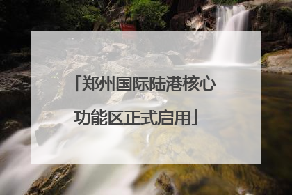 郑州国际陆港核心功能区正式启用
