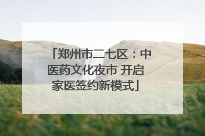 郑州市二七区：中医药文化夜市 开启家医签约新模式