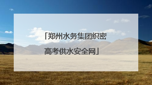 郑州水务集团织密高考供水安全网