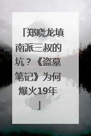 郑晓龙填南派三叔的坑？《盗墓笔记》为何爆火19年