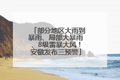 部分地区大雨到暴雨、局部大暴雨、8级雷暴大风！安徽发布三预警