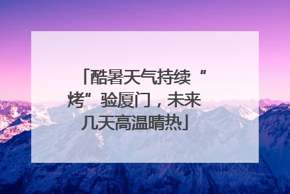 酷暑天气持续“烤”验厦门，未来几天高温晴热