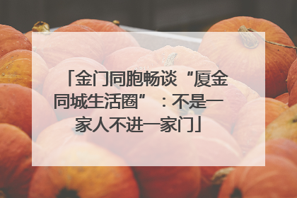 金门同胞畅谈“厦金同城生活圈”：不是一家人不进一家门