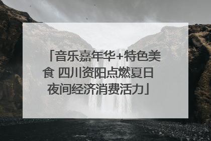 音乐嘉年华+特色美食 四川资阳点燃夏日夜间经济消费活力