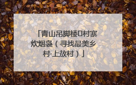 青山吊脚楼 村寨炊烟袅（寻找最美乡村·上敖村）