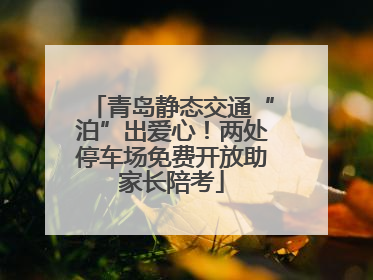 青岛静态交通“泊”出爱心！两处停车场免费开放助家长陪考