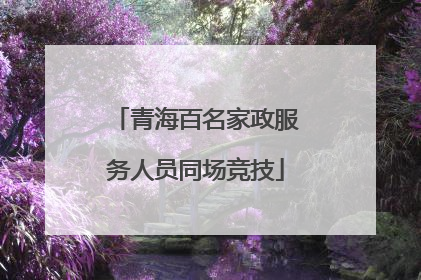 青海百名家政服务人员同场竞技