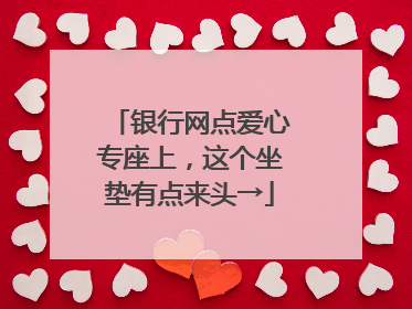 银行网点爱心专座上，这个坐垫有点来头→