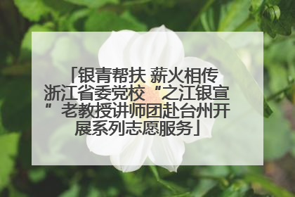 银青帮扶 薪火相传 浙江省委党校“之江银宣”老教授讲师团赴台州开展系列志愿服务