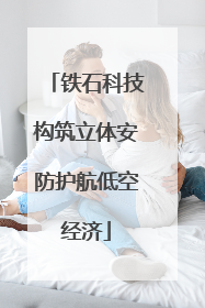 铁石科技构筑立体安防护航低空经济