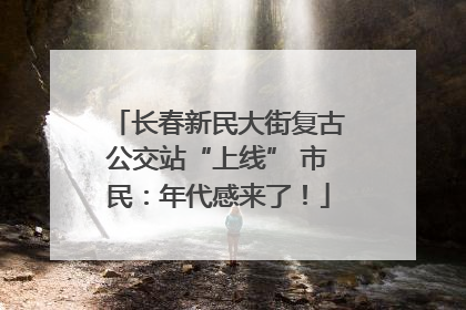 长春新民大街复古公交站“上线” 市民：年代感来了！
