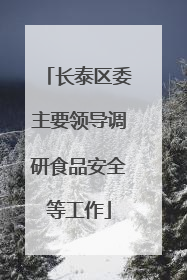 长泰区委主要领导调研食品安全等工作