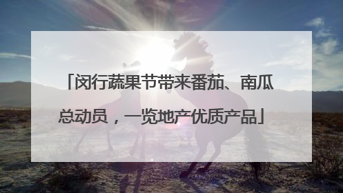 闵行蔬果节带来番茄、南瓜总动员，一览地产优质产品