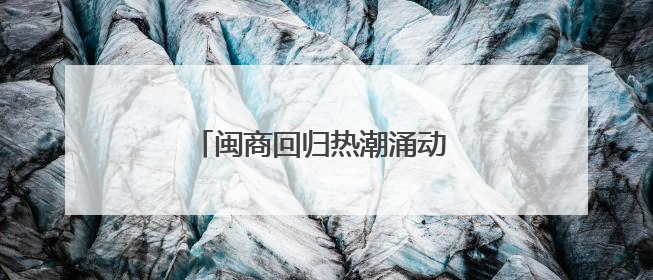 闽商回归热潮涌动 助力福建经济新腾飞