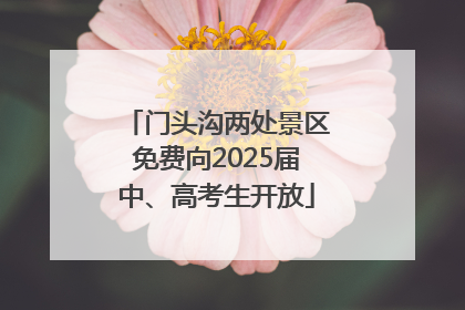 门头沟两处景区免费向2025届中、高考生开放