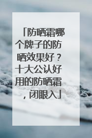 防晒霜哪个牌子的防晒效果好？十大公认好用的防晒霜，闭眼入