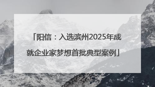 阳信：入选滨州2025年成就企业家梦想首批典型案例