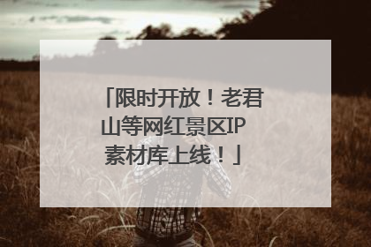 限时开放！老君山等网红景区IP素材库上线！