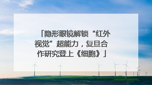 隐形眼镜解锁“红外视觉”超能力，复旦合作研究登上《细胞》