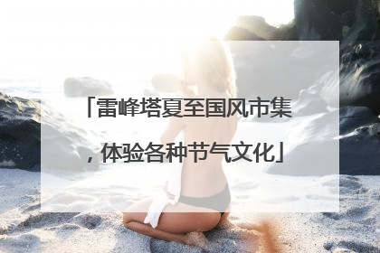 雷峰塔夏至国风市集，体验各种节气文化