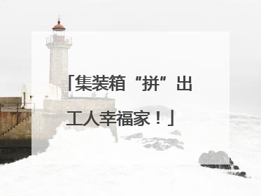 集装箱“拼”出工人幸福家！