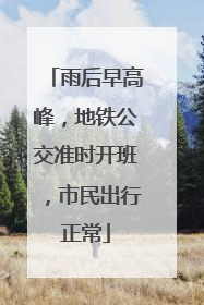 雨后早高峰，地铁公交准时开班，市民出行正常