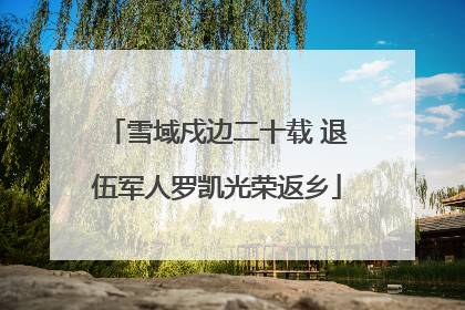 雪域戍边二十载 退伍军人罗凯光荣返乡