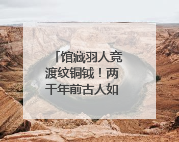 馆藏羽人竞渡纹铜钺！两千年前古人如何竞渡？