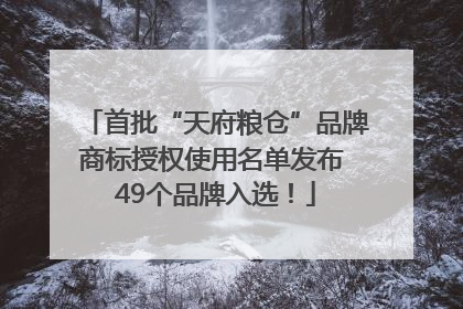 首批“天府粮仓”品牌商标授权使用名单发布 49个品牌入选！