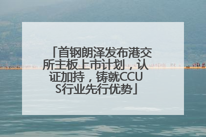 首钢朗泽发布港交所主板上市计划，认证加持，铸就CCUS行业先行优势