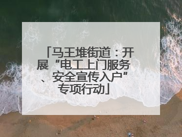 马王堆街道：开展“电工上门服务、安全宣传入户”专项行动