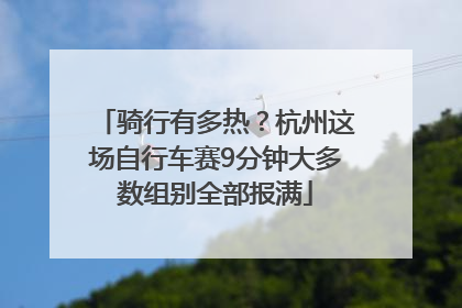 骑行有多热？杭州这场自行车赛9分钟大多数组别全部报满