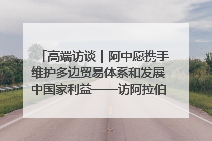 高端访谈｜阿中愿携手维护多边贸易体系和发展中国家利益——访阿拉伯议会议长亚马希