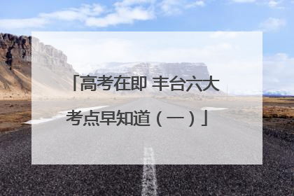 高考在即 丰台六大考点早知道（一）