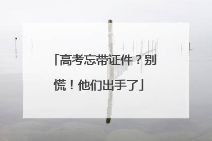 高考忘带证件？别慌！他们出手了