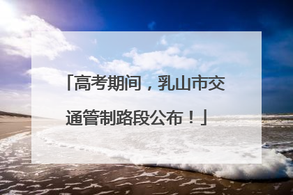 高考期间，乳山市交通管制路段公布！
