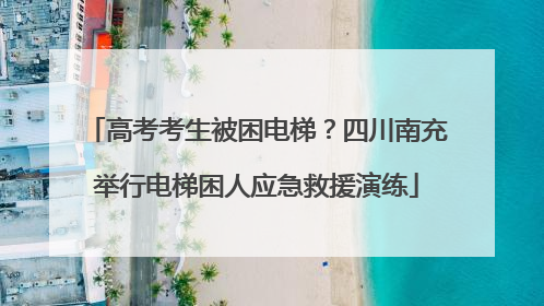高考考生被困电梯？四川南充举行电梯困人应急救援演练