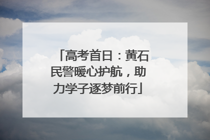 高考首日：黄石民警暖心护航，助力学子逐梦前行