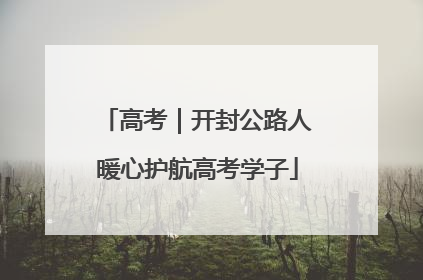 高考｜开封公路人暖心护航高考学子