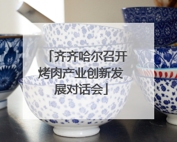 齐齐哈尔召开烤肉产业创新发展对话会