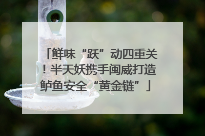 鲜味“跃”动四重关！半天妖携手闽威打造鲈鱼安全“黄金链”