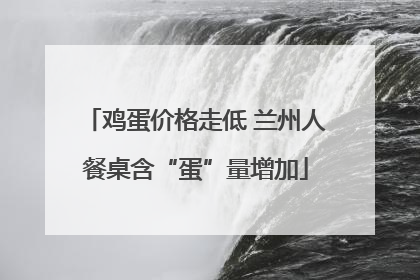 鸡蛋价格走低 兰州人餐桌含“蛋”量增加