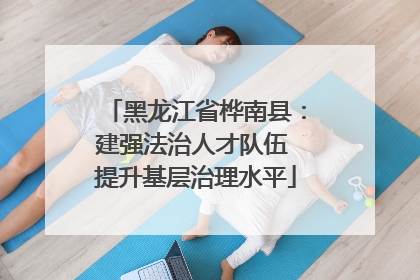 黑龙江省桦南县：建强法治人才队伍 提升基层治理水平
