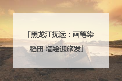 黑龙江抚远：画笔染稻田 墙绘迎旅发