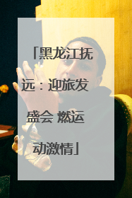 黑龙江抚远：迎旅发盛会 燃运动激情