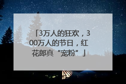 3万人的狂欢，300万人的节日，红花郎真“宠粉”