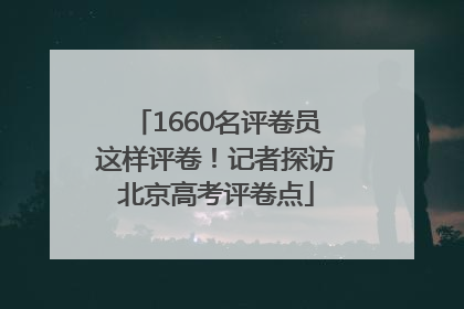 1660名评卷员这样评卷！记者探访北京高考评卷点