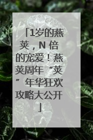 1岁的燕荚，N 倍的宠爱！燕荚周年“荚”年华狂欢攻略大公开